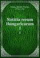 Notitia rerum Hungaricarum. 1, 
