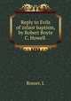 Reply to Evils of infant baptism, by Robert Boyte C. Howell, Rosser, L 
