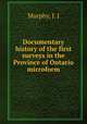 Documentary history of the first surveys in the Province of Ontario microform, Murphy, J. J 
