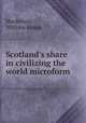 Scotland`s share in civilizing the world microform, Mackenzie, William James 