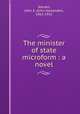 The minister of state microform : a novel, Steuart, John A. (John Alexander), 1861-1932 