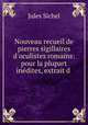 Nouveau recueil de pierres sigillaires d`oculistes romains: pour la plupart indites, extrait d ., Jules Sichel 