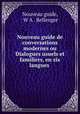 Nouveau guide de conversations modernes ou Dialogues usuels et familiers, en six langues ., Nouveau guide, W A . Bellenger 