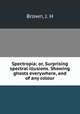 Spectropia; or, Surprising spectral illusions. Showing ghosts everywhere, and of any colour, Brown, J. H 