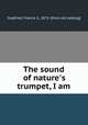 The sound of nature`s trumpet, I am, Siegfried, Francis S., 1872- [from old catalog] 