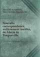 Nouvelle correspondance, entirement indite, de Alexis de Tocqueville, Alexis de Tocqueville , Mary Mottley Tocqueville 