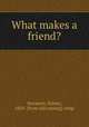 What makes a friend?, Streamer, Volney, 1850- [from old catalog] comp 