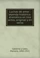 Luchas de amor : leyenda histrico-dramtica en tres actos, original y en verso, Catalina y Cobo, Mariano, 1842-1913. 