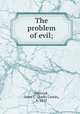 The problem of evil;, Pennock, Ames C. (Ames Castle), b. 1815 
