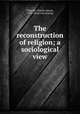 The reconstruction of religion; a sociological view, Ellwood, Charles Abram, 1873- [from old catalog] 