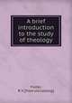 A brief introduction to the study of theology, Foster, R. V. [from old catalog] 