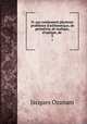 N: qui contiennent plusieurs problmes d`arithmetique, de geomtrie, de mufique, d`optique, de .. 3, Jacques Ozanam 
