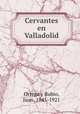Cervantes en Valladolid, Ortega y Rubio, Juan, 1845-1921 