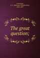 The great question;, Cummings, E. C. (Ephraim Chamberlain), 1825-1897 