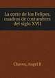 La corte de los Felipes, cuadros de costumbres del siglo XVII, Chaves, Angel R 