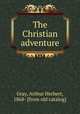 The Christian adventure, Gray, Arthur Herbert, 1868- [from old catalog] 