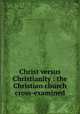 Christ versus Christianity : the Christian church cross-examined, Hale, William Pillsbury,Harry Houdini Collection (Library of Congress) DLC 