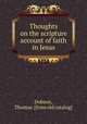 Thoughts on the scripture account of faith in Jesus, Dobson, Thomas. [from old catalog] 