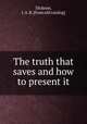 The truth that saves and how to present it, Dickson, J. A. R. [from old catalog] 