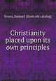 Christianity placed upon its own principles, Evans, Samuel. [from old catalog] 