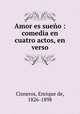 Amor es sueo : comedia en cuatro actos, en verso, Cisneros, Enrique de, 1826-1898 