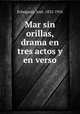 Mar sin orillas, drama en tres actos y en verso, 