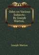 Odes on Various Subjects: By Joseph Warton, ., Joseph Warton 