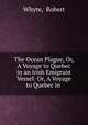 The Ocean Plague, Or, A Voyage to Quebec in an Irish Emigrant Vessel: Or, A Voyage to Quebec in ., Whyte, Robert 