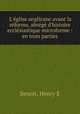 L`glise anglicane avant la rforme, abrg d`histoire ecclsiastique microforme : en trois parties, Benoit, Henry E 