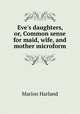 Eve`s daughters, or, Common sense for maid, wife, and mother microform, Marion Harland 