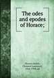 The odes and epodes of Horace;, Horace,Smith, Clement Lawrence, 1844-1909, ed 