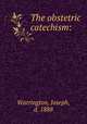 The obstetric catechism:, Warrington, Joseph, d. 1888 