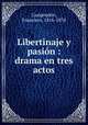 Libertinaje y pasin : drama en tres actos, 
