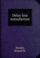 Delay line manufacture., Bendel, Roland M. 
