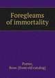 Foregleams of immortality, Porter, Rose. [from old catalog] 