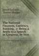 The National Finances, Currency, Banking, &c: Being a Reply to a Speech in Congress, by Hon ., James Gallatin , Samuel Hooper 