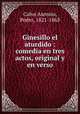 Ginesillo el aturdido : comedia en tres actos, original y en verso, Calvo Asensio, Pedro, 1821-1863 