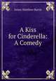 A Kiss for Cinderella: A Comedy, J. M. Barrie 