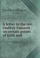 A letter to the rev. Godfrey Faussett . on certain points of faith and ., Newman, John Henry, 1801-1890 