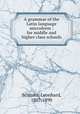 A grammar of the Latin language microform : for middle and higher class schools, Schmitz, Leonhard, 1807-1890 