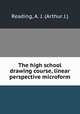 The high school drawing course, linear perspective microform, Reading, A. J. (Arthur J.) 