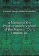 A Manual of the Practice and Procedure of the Mayor`s Court, London, in ., Frederick George Manley Wetherfield 