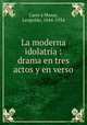 La moderna idolatra : drama en tres actos y en verso, Cano y Masas, Leopoldo, 1844-1934 