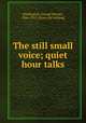 The still small voice; quiet hour talks, Pardington, George Palmer, 1866-1915. [from old catalog] 
