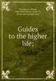 Guides to the higher life;, Sylvester, J. Walter, 1868-1909,Keyser, Annie T., [from old catalog] comp 