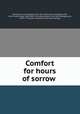Comfort for hours of sorrow, Hamilton, Anna Elizabeth, 1843-1875. [from old catalog],Macduff, John R. (John Ross), 1818-1895. First bereavement. [from old catalog],Jacob, Edith S. The gate of paradise. [from old catalog] 