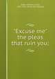 "Excuse me" the pleas that ruin you;, Stiles, William Curtis, 1851-1911. [from old catalog] 