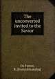 The unconverted invited to the Savior, De Forest, R. [from old catalog] 