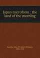 Japan microform : the land of the morning, Saunby, John W. (John William), 1858-1925 