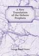 A New Translation of the Hebrew Prophets, George Rapall Noyes 